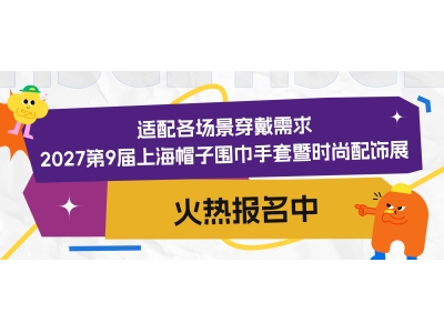 适配各场景穿戴需求，2027第9届上海帽子围巾手套暨时尚配饰展火热报名中！